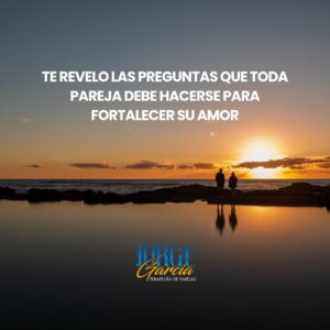 Pareja observando el atardecer junto al mar, acompañada de un mensaje reflexivo sobre las preguntas necesarias para fortalecer el amor y el vínculo emocional.